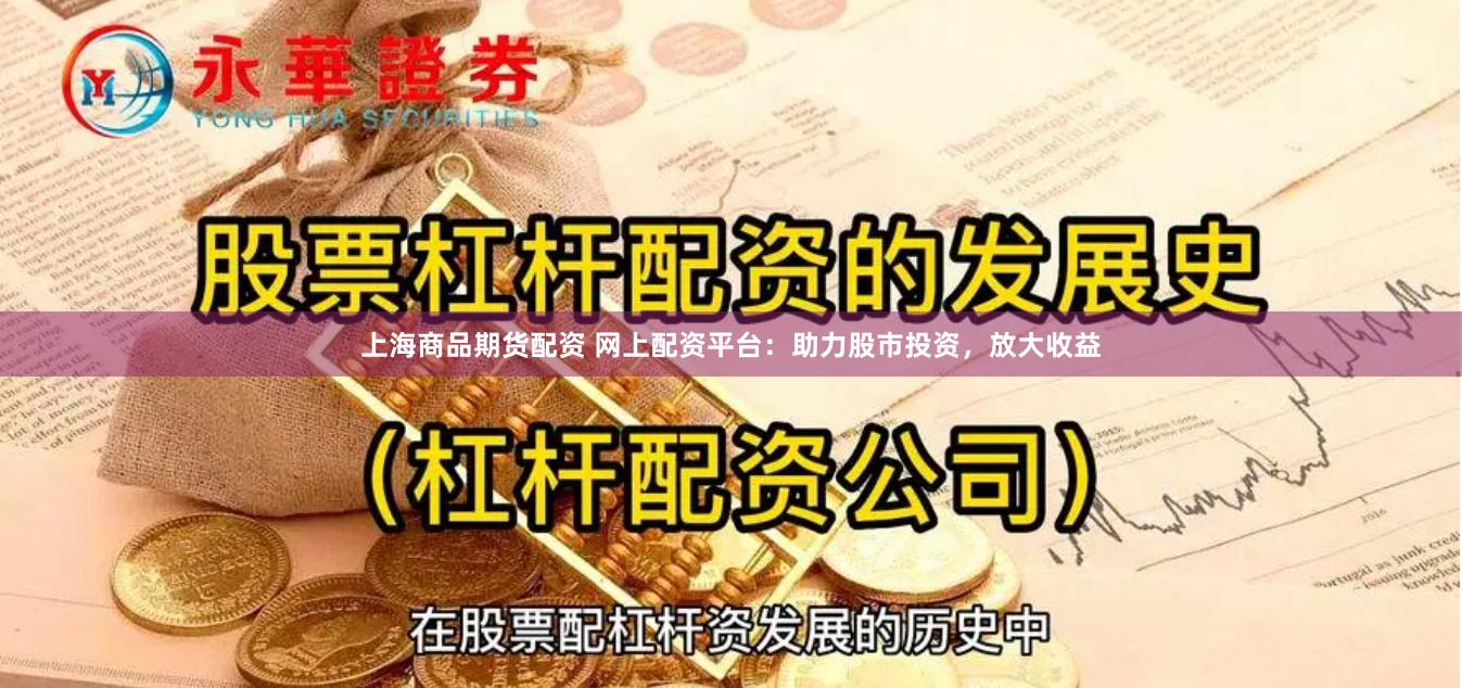 上海商品期货配资 网上配资平台：助力股市投资，放大收益